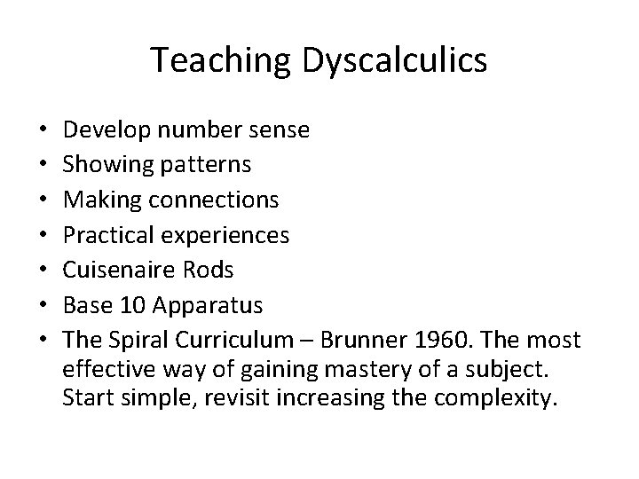 Teaching Dyscalculics • • Develop number sense Showing patterns Making connections Practical experiences Cuisenaire