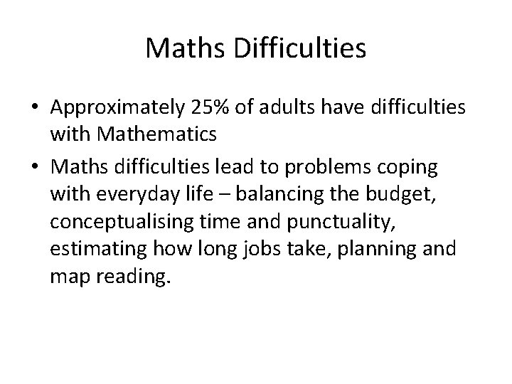 Maths Difficulties • Approximately 25% of adults have difficulties with Mathematics • Maths difficulties