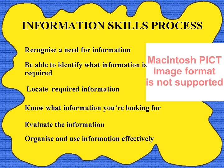 INFORMATION SKILLS PROCESS Recognise a need for information Be able to identify what information