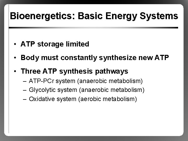 Bioenergetics: Basic Energy Systems • ATP storage limited • Body must constantly synthesize new