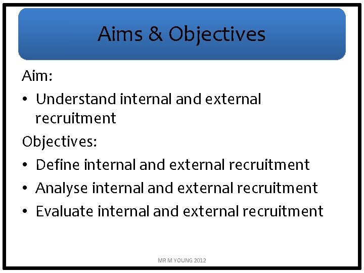Aims & Objectives Aim: • Understand internal and external recruitment Objectives: • Define internal