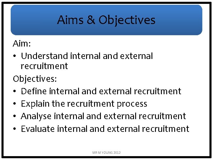 Aims & Objectives Aim: • Understand internal and external recruitment Objectives: • Define internal