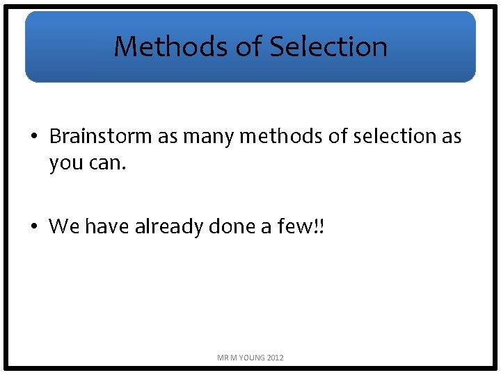 Methods of Selection • Brainstorm as many methods of selection as you can. •