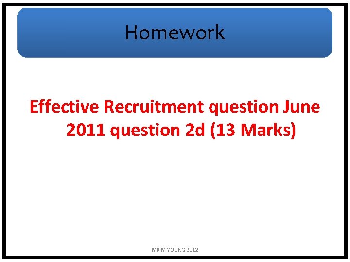 Homework Effective Recruitment question June 2011 question 2 d (13 Marks) MR M YOUNG