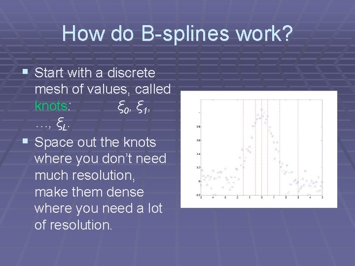 How do B-splines work? § Start with a discrete mesh of values, called knots: