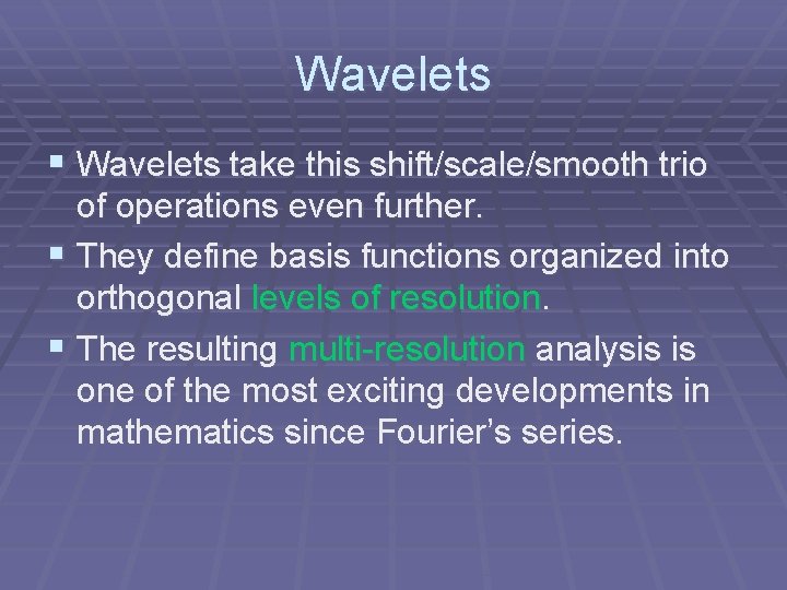 Wavelets § Wavelets take this shift/scale/smooth trio of operations even further. § They define