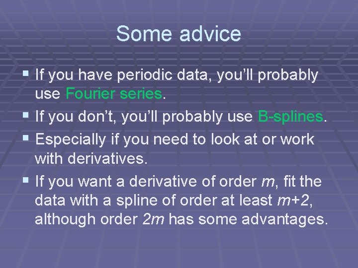 Some advice § If you have periodic data, you’ll probably use Fourier series. §