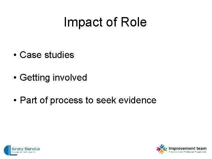 Impact of Role • Case studies • Getting involved • Part of process to