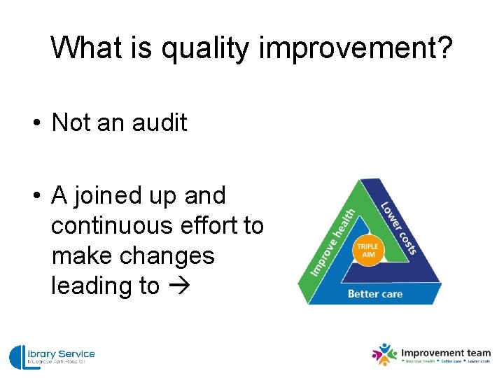 What is quality improvement? • Not an audit • A joined up and continuous