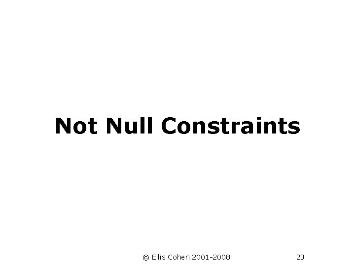 Not Null Constraints © Ellis Cohen 2001 -2008 20 