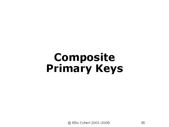 Composite Primary Keys © Ellis Cohen 2001 -2008 35 