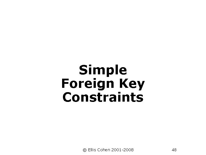 Simple Foreign Key Constraints © Ellis Cohen 2001 -2008 48 