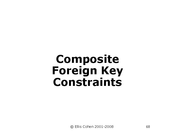 Composite Foreign Key Constraints © Ellis Cohen 2001 -2008 68 