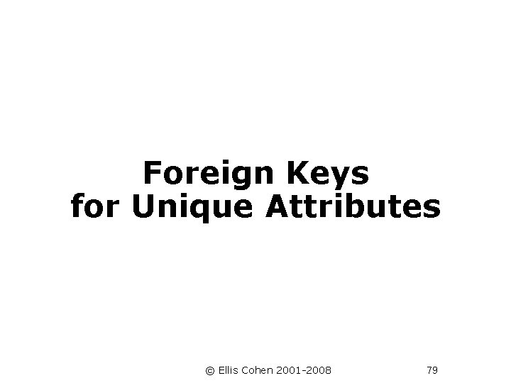 Foreign Keys for Unique Attributes © Ellis Cohen 2001 -2008 79 