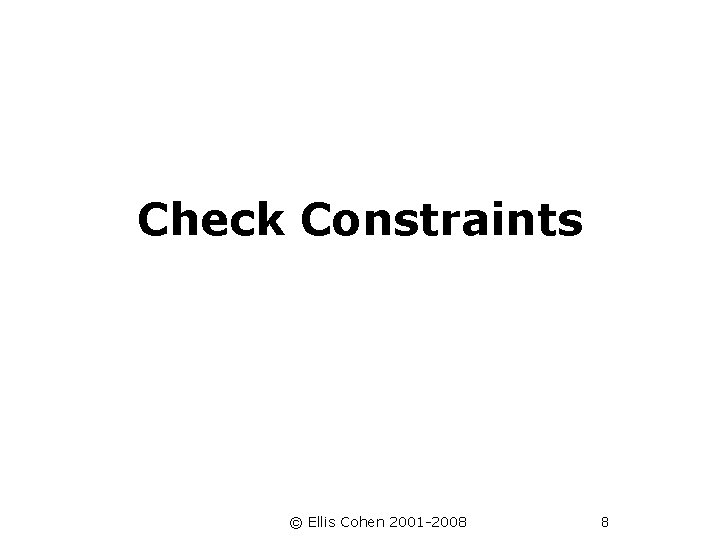 Check Constraints © Ellis Cohen 2001 -2008 8 