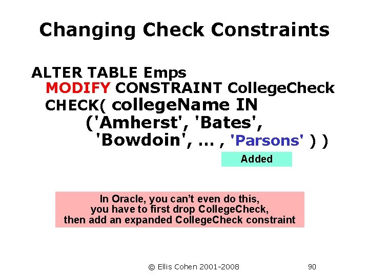 Changing Check Constraints ALTER TABLE Emps MODIFY CONSTRAINT College. Check CHECK( college. Name IN