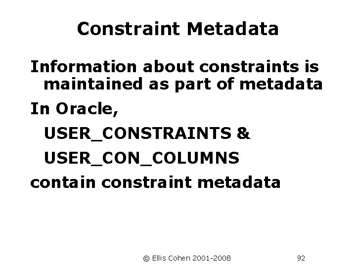 Constraint Metadata Information about constraints is maintained as part of metadata In Oracle, USER_CONSTRAINTS