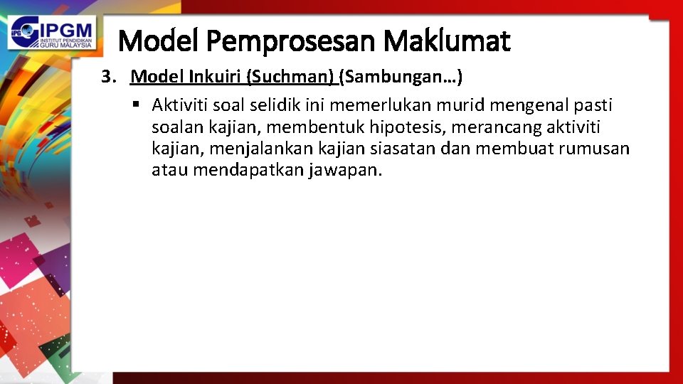 Model Pemprosesan Maklumat 3. Model Inkuiri (Suchman) (Sambungan…) § Aktiviti soal selidik ini memerlukan