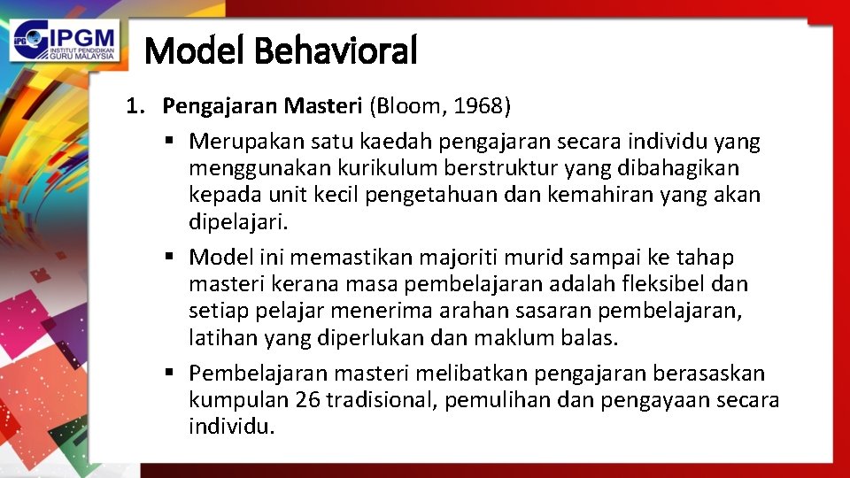 Model Behavioral 1. Pengajaran Masteri (Bloom, 1968) § Merupakan satu kaedah pengajaran secara individu