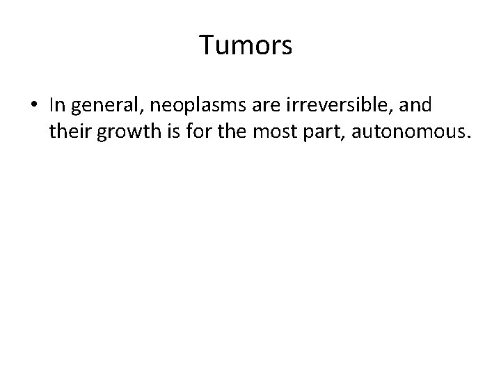 Tumors • In general, neoplasms are irreversible, and their growth is for the most