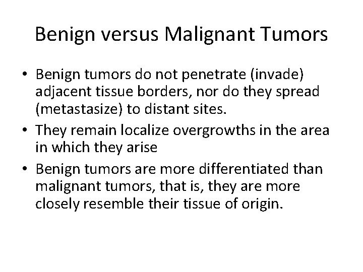 Benign versus Malignant Tumors • Benign tumors do not penetrate (invade) adjacent tissue borders,