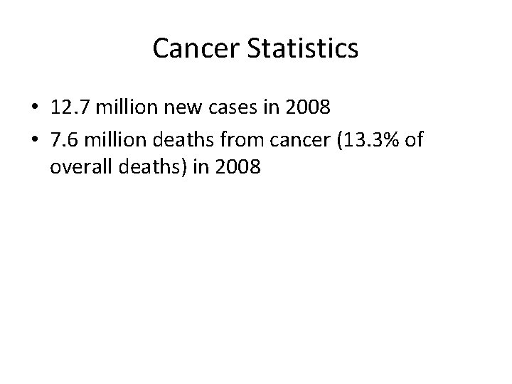 Cancer Statistics • 12. 7 million new cases in 2008 • 7. 6 million