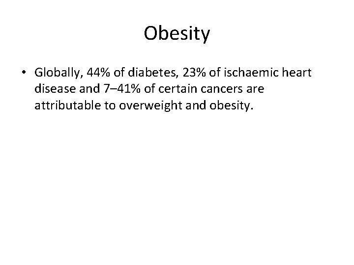 Obesity • Globally, 44% of diabetes, 23% of ischaemic heart disease and 7– 41%