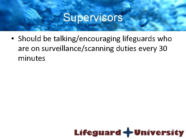 Supervisors • Should be talking/encouraging lifeguards who are on surveillance/scanning duties every 30 minutes