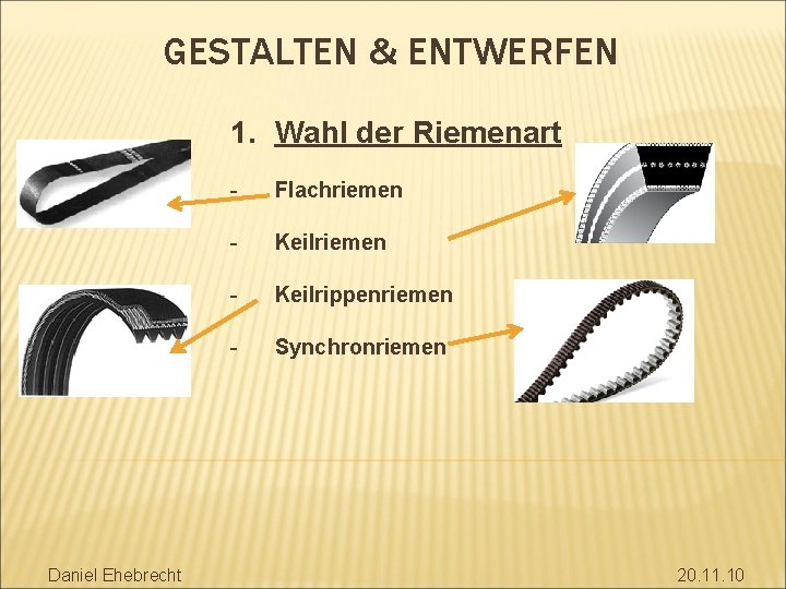 GESTALTEN & ENTWERFEN 1. Wahl der Riemenart Daniel Ehebrecht - Flachriemen - Keilrippenriemen -