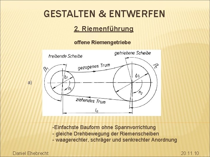 GESTALTEN & ENTWERFEN 2. Riemenführung offene Riemengetriebe a) -Einfachste Bauform ohne Spannvorrichtung - gleiche