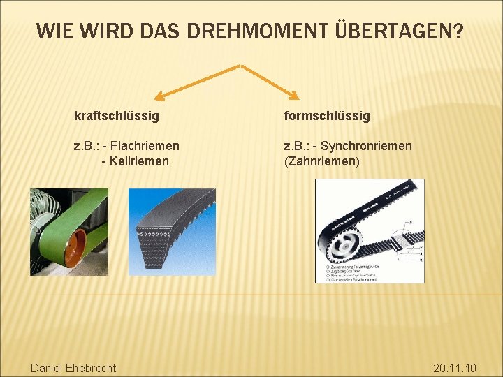 WIE WIRD DAS DREHMOMENT ÜBERTAGEN? kraftschlüssig formschlüssig z. B. : - Flachriemen - Keilriemen