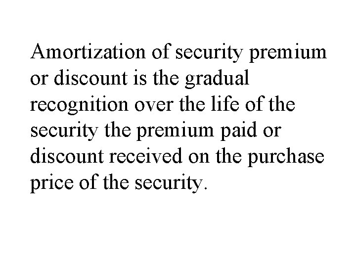 Amortization of security premium or discount is the gradual recognition over the life of