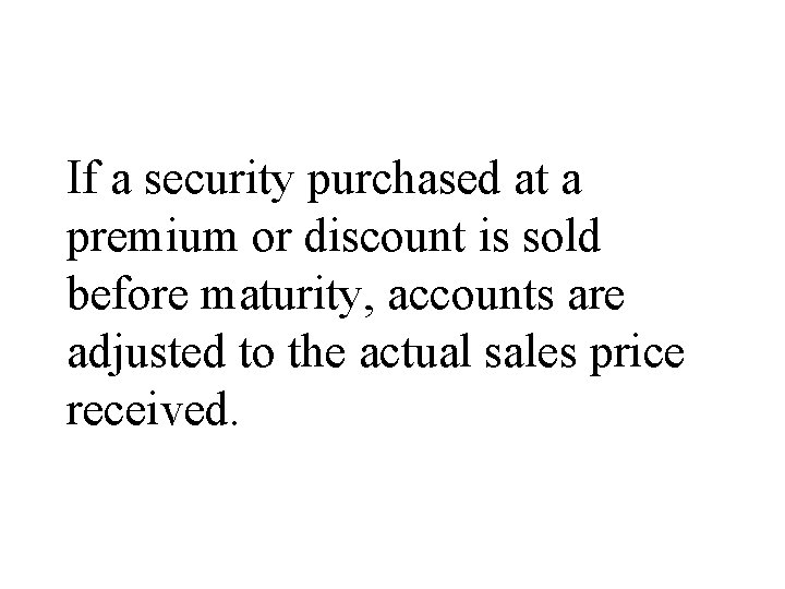 If a security purchased at a premium or discount is sold before maturity, accounts
