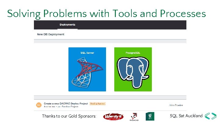 Solving Problems with Tools and Processes Thanks to our Gold Sponsors: SQL Sat Auckland