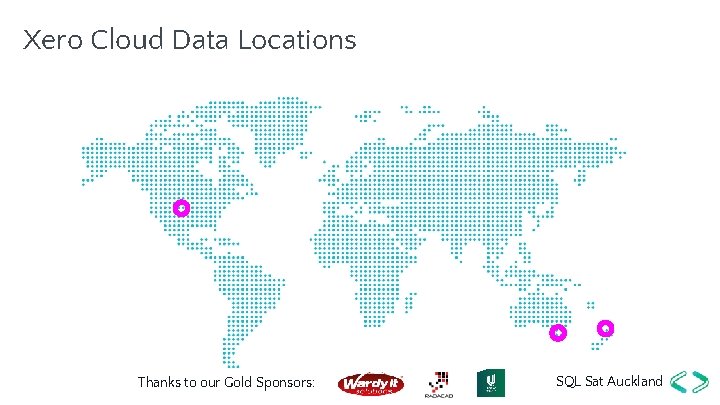 Xero Cloud Data Locations Thanks to our Gold Sponsors: SQL Sat Auckland 