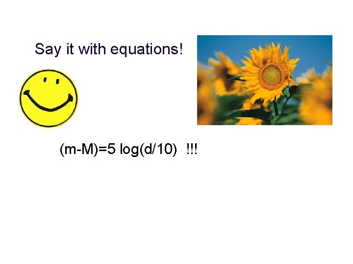 Say it with equations! (m-M)=5 log(d/10) !!! 