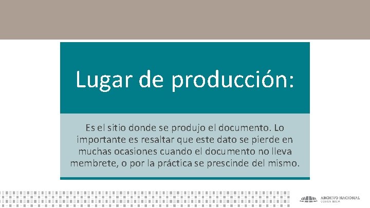 Lugar de producción: Es el sitio donde se produjo el documento. Lo importante es