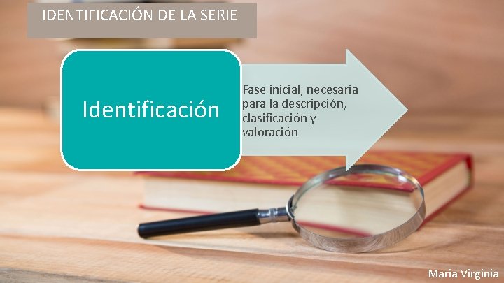 IDENTIFICACIÓN DE LA SERIE Identificación • Fase inicial, necesaria para la descripción, clasificación y