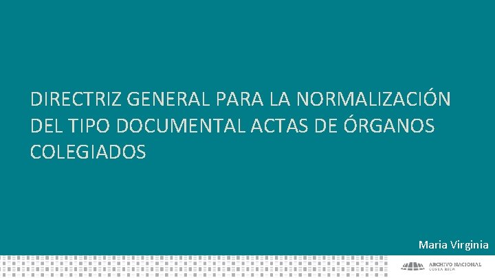DIRECTRIZ GENERAL PARA LA NORMALIZACIÓN DEL TIPO DOCUMENTAL ACTAS DE ÓRGANOS COLEGIADOS Maria Virginia