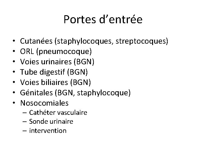 Portes d’entrée • • Cutanées (staphylocoques, streptocoques) ORL (pneumocoque) Voies urinaires (BGN) Tube digestif