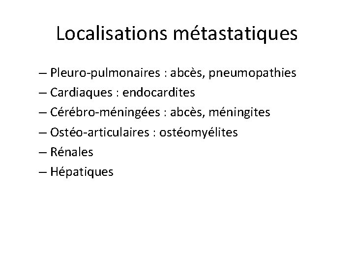 Localisations métastatiques – Pleuro-pulmonaires : abcès, pneumopathies – Cardiaques : endocardites – Cérébro-méningées :