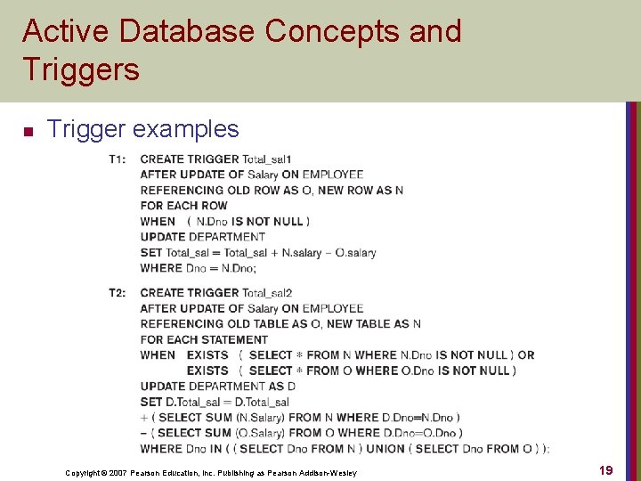 Active Database Concepts and Triggers n Trigger examples Copyright © 2007 Pearson Education, Inc.