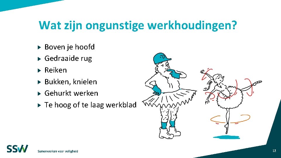 Wat zijn ongunstige werkhoudingen? Boven je hoofd Gedraaide rug Reiken Bukken, knielen Gehurkt werken Wat zijn ongunstige werkhoudingen? Boven je hoofd Gedraaide rug Reiken Bukken, knielen Gehurkt werken