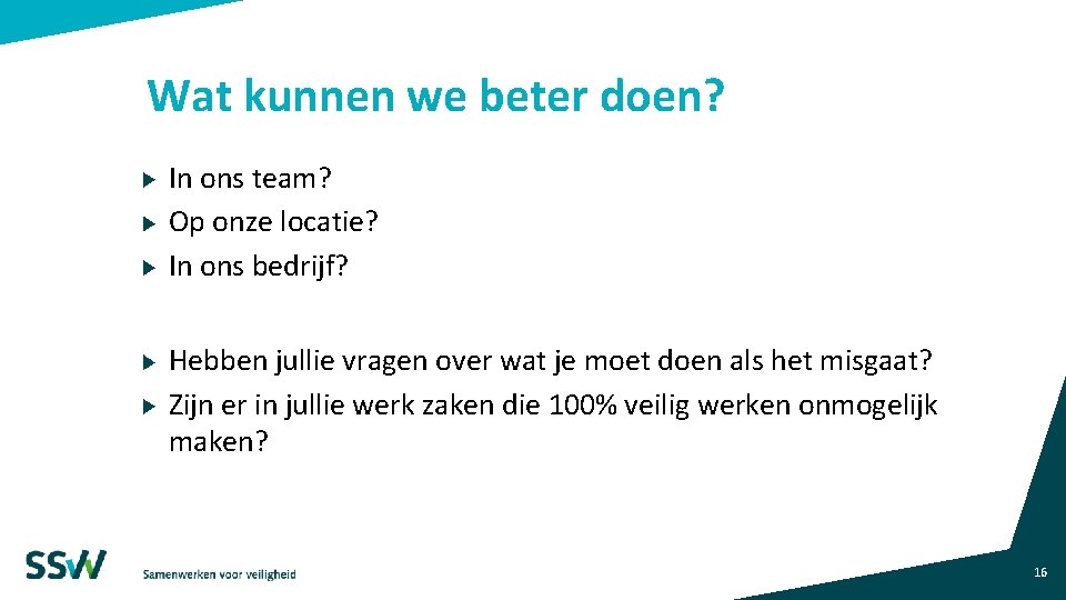 Wat kunnen we beter doen? In ons team? Op onze locatie? In ons bedrijf? Wat kunnen we beter doen? In ons team? Op onze locatie? In ons bedrijf?