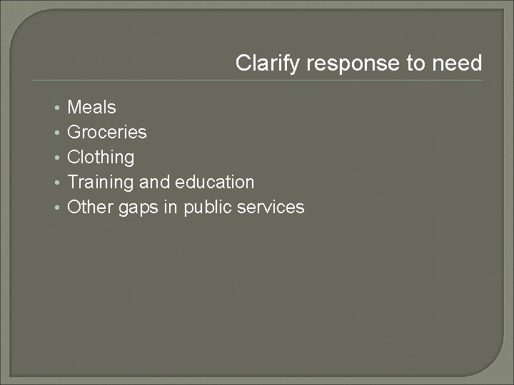 Clarify response to need • • • Meals Groceries Clothing Training and education Other