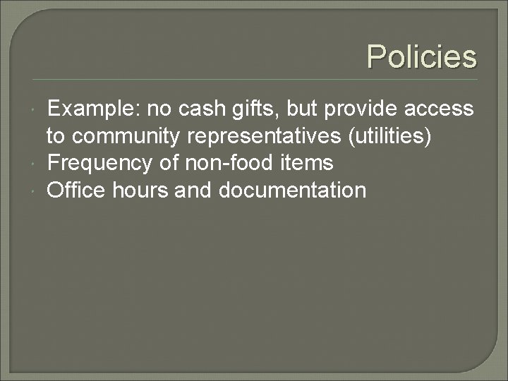 Policies Example: no cash gifts, but provide access to community representatives (utilities) Frequency of