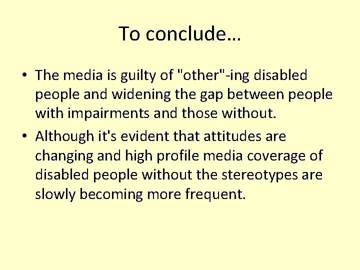 To conclude… • The media is guilty of "other"-ing disabled people and widening the