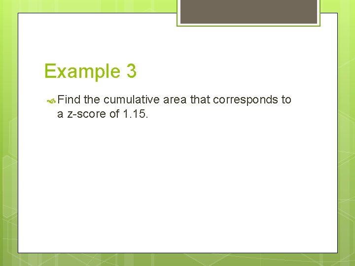 Example 3 Find the cumulative area that corresponds to a z-score of 1. 15.
