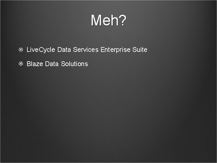 Meh? Live. Cycle Data Services Enterprise Suite Blaze Data Solutions 