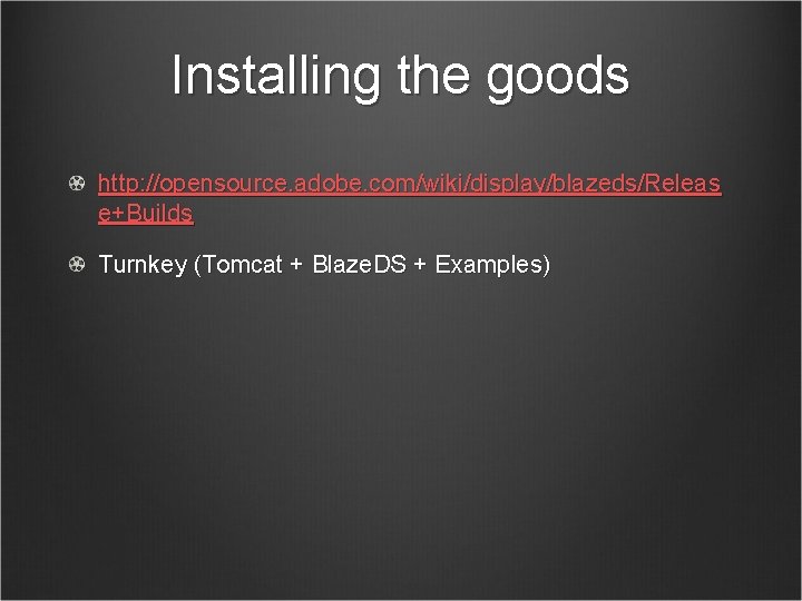 Installing the goods http: //opensource. adobe. com/wiki/display/blazeds/Releas e+Builds Turnkey (Tomcat + Blaze. DS +